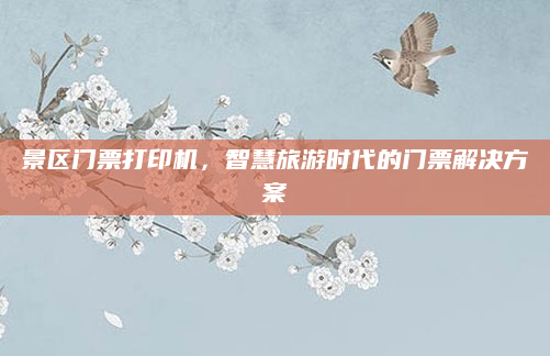景区门票打印机，智慧旅游时代的门票解决方案