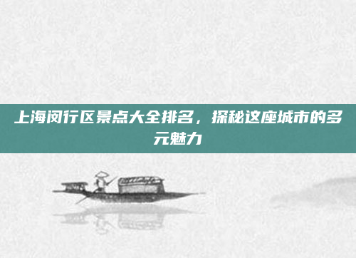 上海闵行区景点大全排名，探秘这座城市的多元魅力