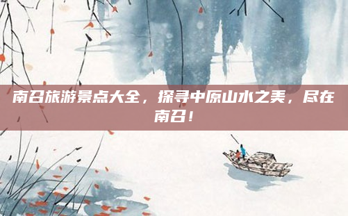 南召旅游景点大全，探寻中原山水之美，尽在南召！