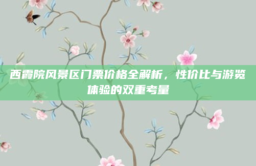 西霞院风景区门票价格全解析，性价比与游览体验的双重考量