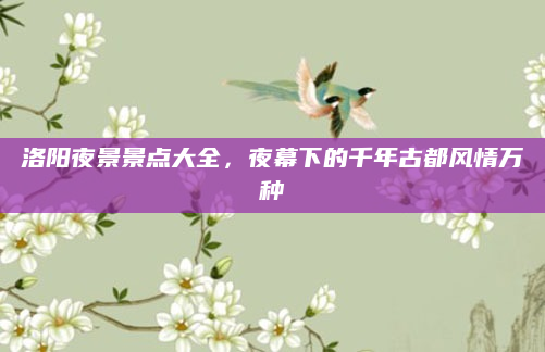 洛阳夜景景点大全，夜幕下的千年古都风情万种