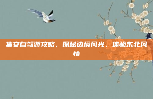 集安自驾游攻略，探秘边境风光，体验东北风情