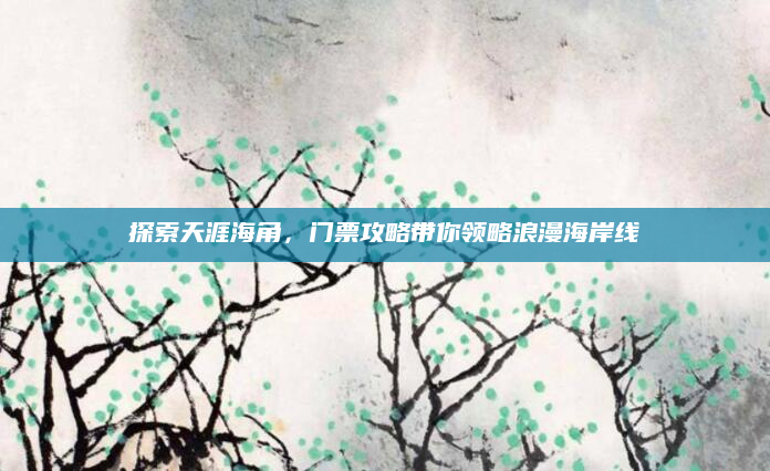 探索天涯海角，门票攻略带你领略浪漫海岸线