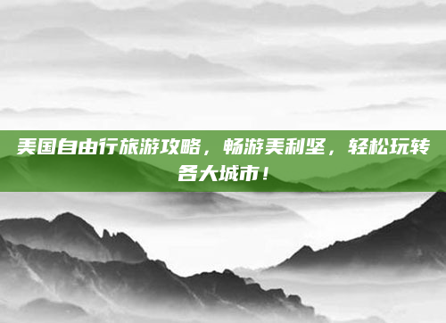 美国自由行旅游攻略，畅游美利坚，轻松玩转各大城市！