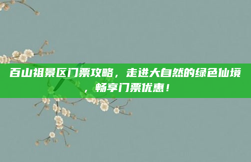 百山祖景区门票攻略，走进大自然的绿色仙境，畅享门票优惠！