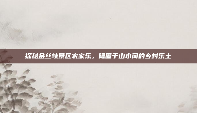 探秘金丝峡景区农家乐，隐匿于山水间的乡村乐土