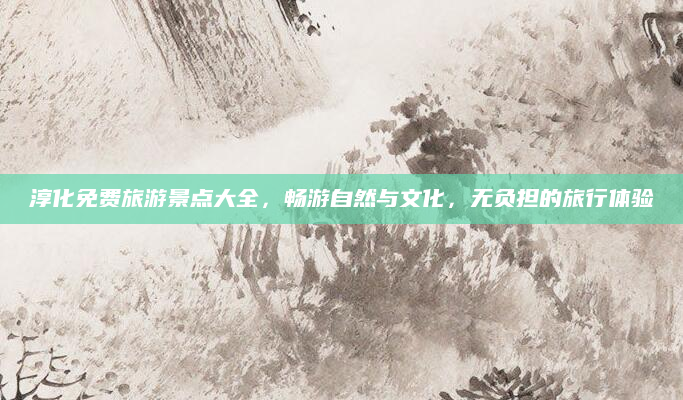 淳化免费旅游景点大全，畅游自然与文化，无负担的旅行体验