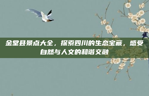 金堂县景点大全，探索四川的生态宝藏，感受自然与人文的和谐交融