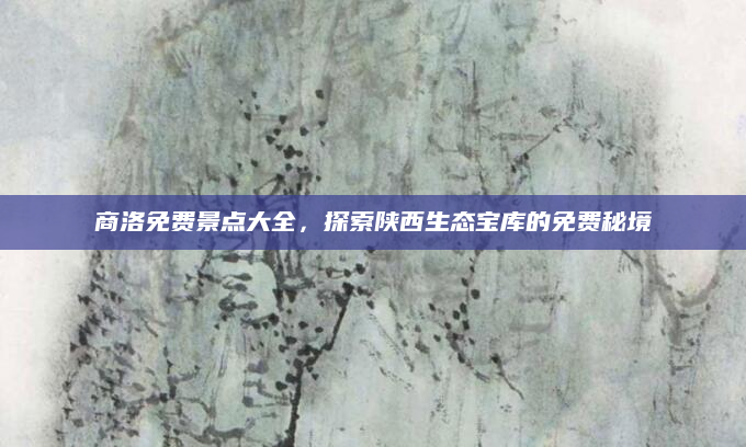 商洛免费景点大全，探索陕西生态宝库的免费秘境