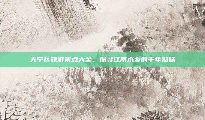 天宁区旅游景点大全，探寻江南水乡的千年韵味