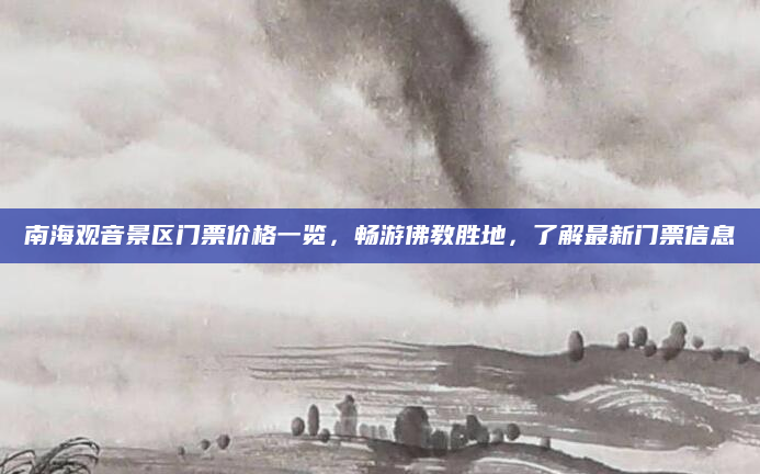 南海观音景区门票价格一览，畅游佛教胜地，了解最新门票信息