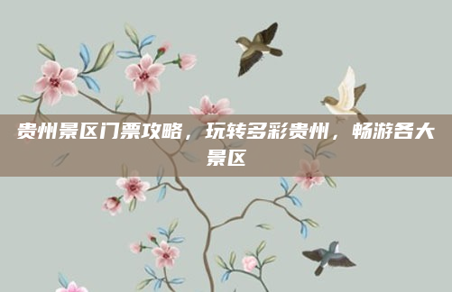 贵州景区门票攻略，玩转多彩贵州，畅游各大景区