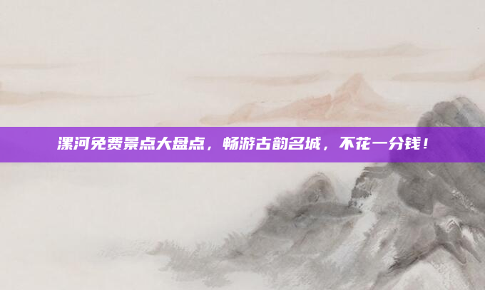 漯河免费景点大盘点，畅游古韵名城，不花一分钱！