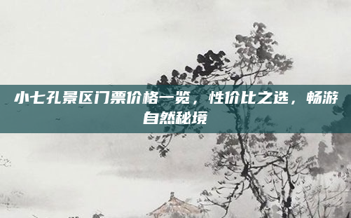 小七孔景区门票价格一览,性价比之选,畅游自然秘境