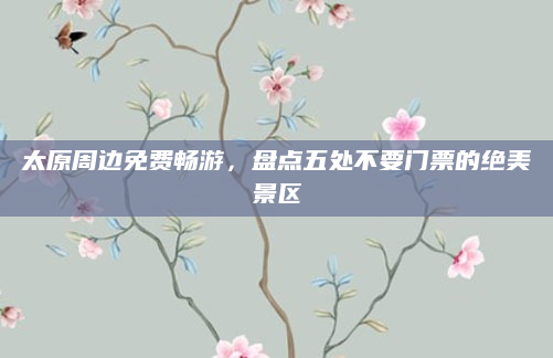 太原周边免费畅游，盘点五处不要门票的绝美景区