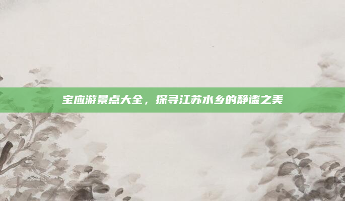 宝应游景点大全，探寻江苏水乡的静谧之美