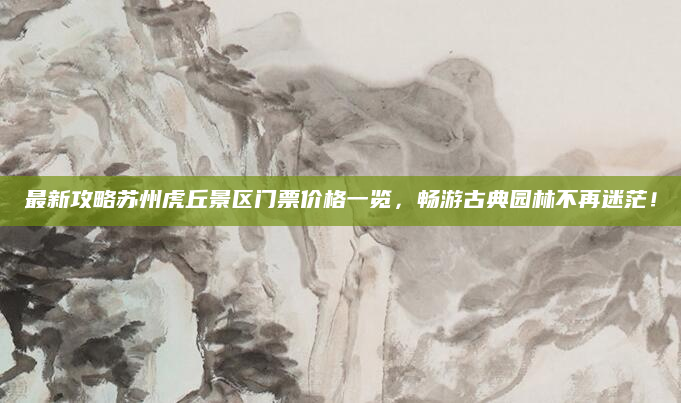 最新攻略苏州虎丘景区门票价格一览，畅游古典园林不再迷茫！