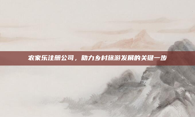 农家乐注册公司，助力乡村旅游发展的关键一步