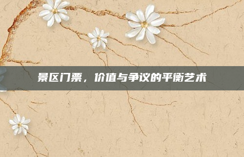 景区门票，价值与争议的平衡艺术