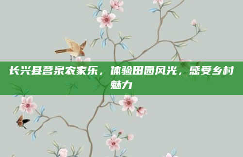 长兴县茗泉农家乐,体验田园风光,感受乡村魅力