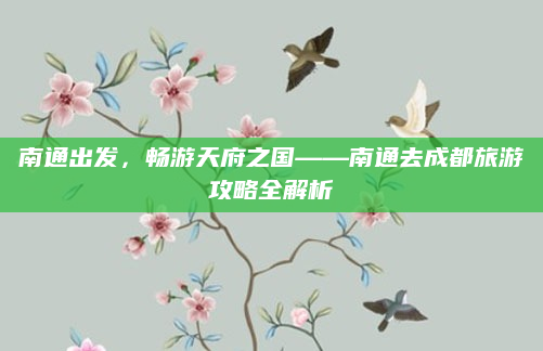 南通出发,畅游天府之国——南通去成都旅游攻略全解析