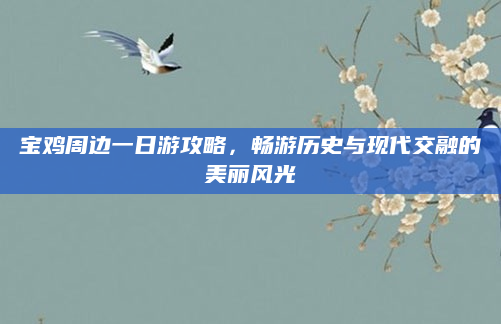 宝鸡周边一日游攻略，畅游历史与现代交融的美丽风光