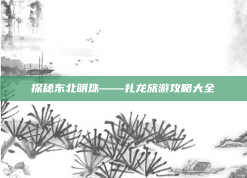 探秘东北明珠——扎龙旅游攻略大全