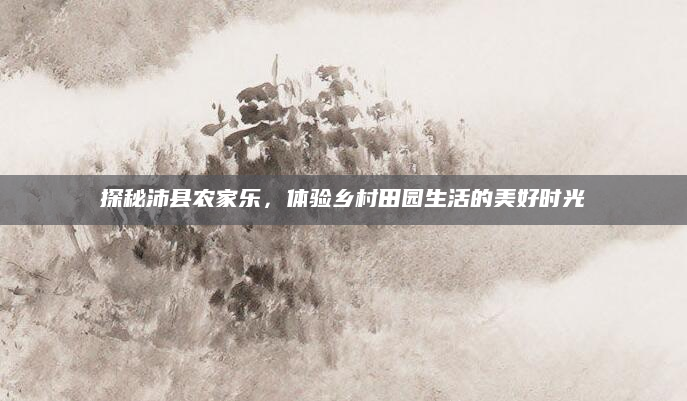探秘沛县农家乐，体验乡村田园生活的美好时光
