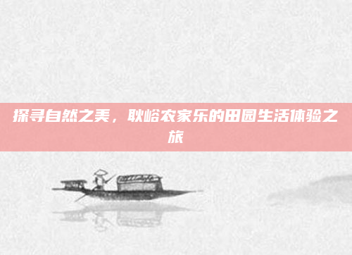 探寻自然之美，耿峪农家乐的田园生活体验之旅