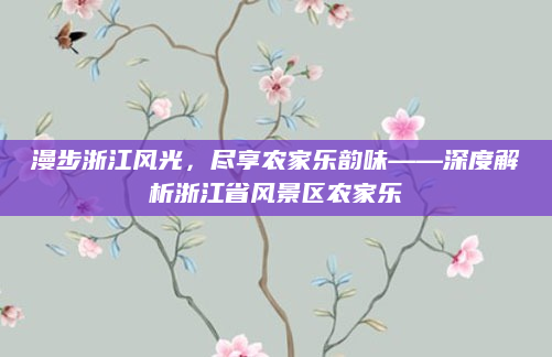 漫步浙江风光，尽享农家乐韵味——深度解析浙江省风景区农家乐