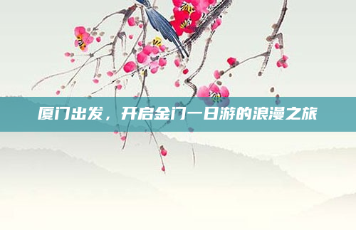 厦门出发，开启金门一日游的浪漫之旅