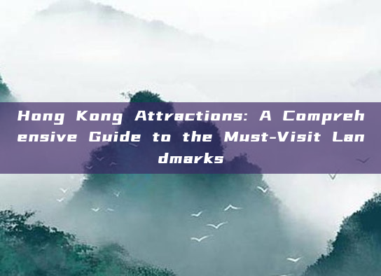 Hong Kong Attractions: A Comprehensive Guide to the Must-Visit Landmarks