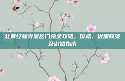 北京红螺寺景区门票全攻略，价格、优惠政策及游览指南