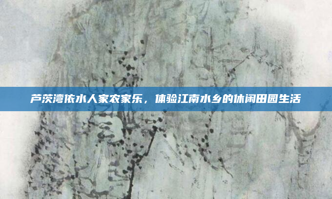 芦茨湾依水人家农家乐，体验江南水乡的休闲田园生活