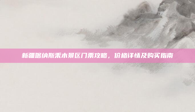 新疆喀纳斯禾木景区门票攻略，价格详情及购买指南