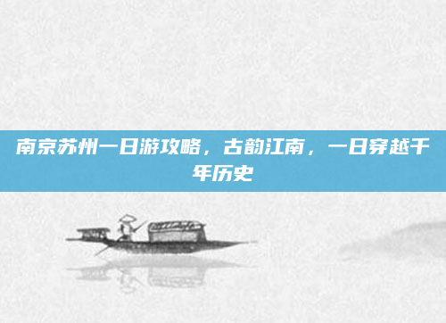 南京苏州一日游攻略，古韵江南，一日穿越千年历史