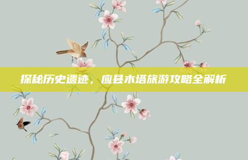 探秘历史遗迹，应县木塔旅游攻略全解析