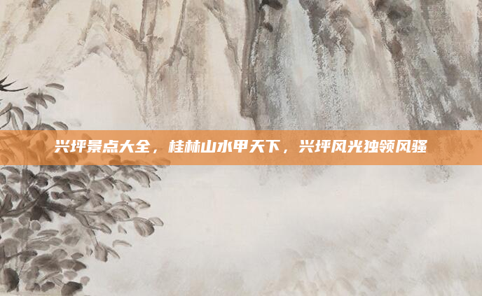 兴坪景点大全，桂林山水甲天下，兴坪风光独领风骚