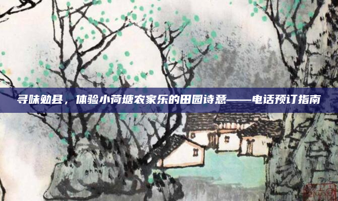 寻味勉县，体验小荷塘农家乐的田园诗意——电话预订指南