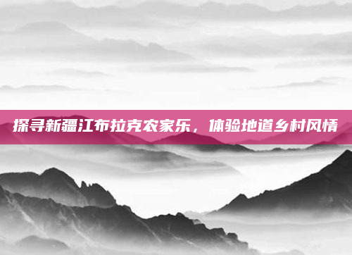 探寻新疆江布拉克农家乐,体验地道乡村风情