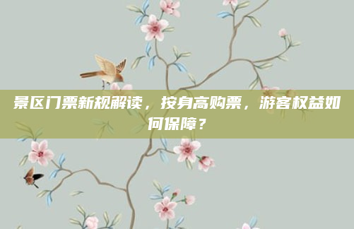 景区门票新规解读，按身高购票，游客权益如何保障？