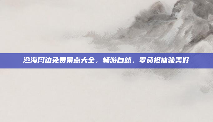 澄海周边免费景点大全，畅游自然，零负担体验美好