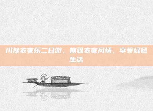 川沙农家乐二日游，体验农家风情，享受绿色生活