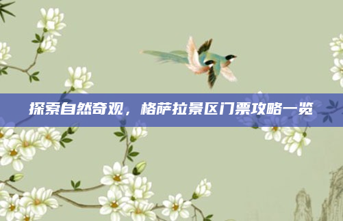 探索自然奇观,格萨拉景区门票攻略一览