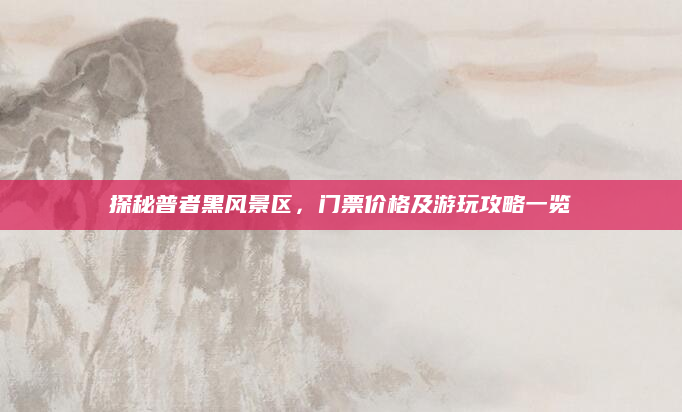 探秘普者黑风景区,门票价格及游玩攻略一览