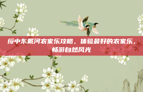 绥中东戴河农家乐攻略,体验最好的农家乐,畅游自然风光