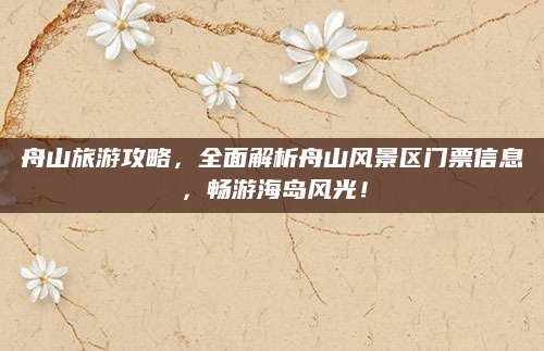 舟山旅游攻略,全面解析舟山风景区门票信息,畅游海岛风光!