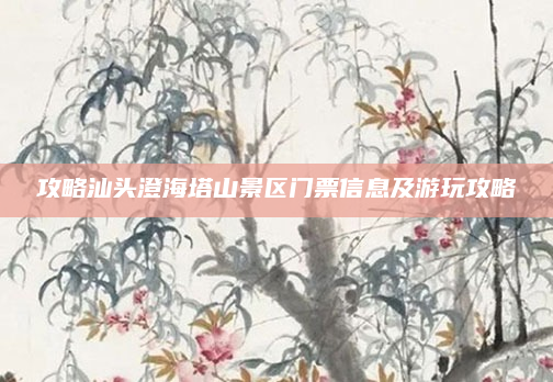攻略汕头澄海塔山景区门票信息及游玩攻略