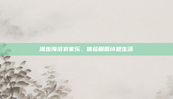 漫步海沧农家乐，体验田园诗意生活