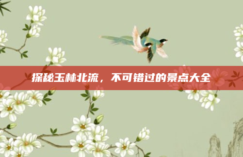 探秘玉林北流，不可错过的景点大全